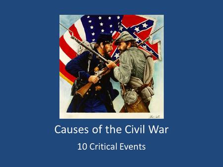 Causes of the Civil War 10 Critical Events. US-Mexican War (1846-48) Starts with a fight over Texas Results in the addition of lots of new territory (S.W.