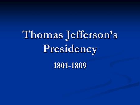 Thomas Jefferson’s Presidency 1801-1809. Student goal: You should be able to explain the three major events that occurred during the Jefferson Presidency,