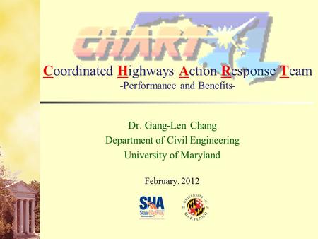 Coordinated Highways Action Response Team -Performance and Benefits- Dr. Gang-Len Chang Department of Civil Engineering University of Maryland February,