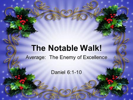 The Notable Walk! Average: The Enemy of Excellence Daniel 6:1-10.