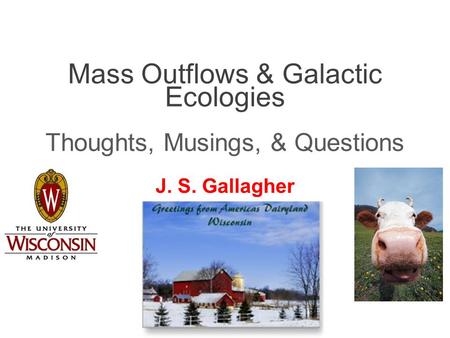 Mass Outflows & Galactic Ecologies Thoughts, Musings, & Questions J. S. Gallagher.