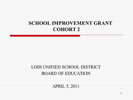 1 SCHOOL IMPROVEMENT GRANT COHORT 2 LODI UNIFIED SCHOOL DISTRICT BOARD OF EDUCATION APRIL 5, 2011.