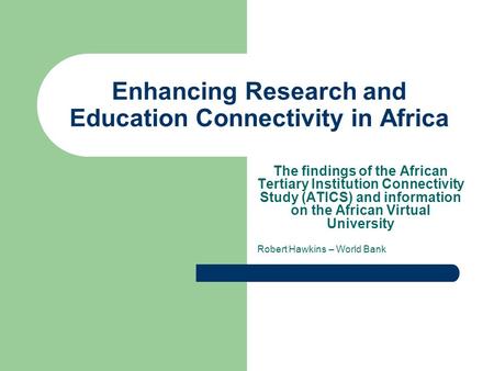 Enhancing Research and Education Connectivity in Africa The findings of the African Tertiary Institution Connectivity Study (ATICS) and information on.