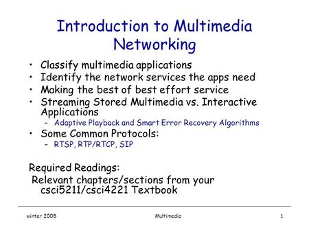Winter 2008 Multimedia1 Introduction to Multimedia Networking Classify multimedia applications Identify the network services the apps need Making the best.