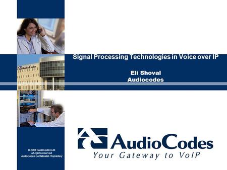 © 2006 AudioCodes Ltd. All rights reserved. AudioCodes Confidential Proprietary Signal Processing Technologies in Voice over IP Eli Shoval Audiocodes.