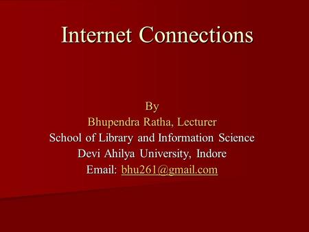Internet Connections By Bhupendra Ratha, Lecturer School of Library and Information Science Devi Ahilya University, Indore