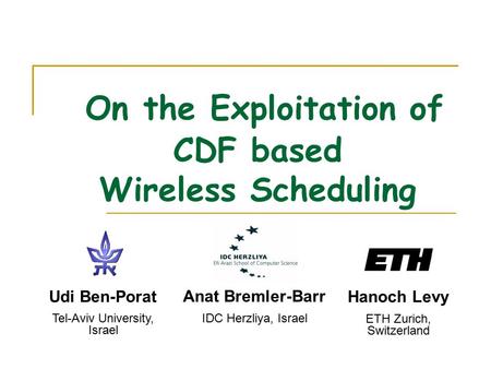 On the Exploitation of CDF based Wireless Scheduling Udi Ben-Porat Tel-Aviv University, Israel Anat Bremler-Barr IDC Herzliya, Israel Hanoch Levy ETH Zurich,