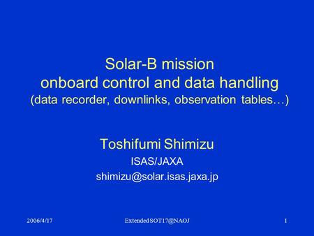 2006/4/17Extended Solar-B mission onboard control and data handling (data recorder, downlinks, observation tables…) Toshifumi Shimizu ISAS/JAXA.