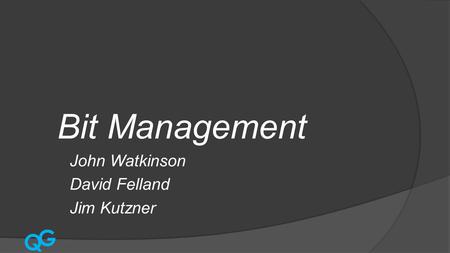 Q G Bit Management John Watkinson David Felland Jim Kutzner.