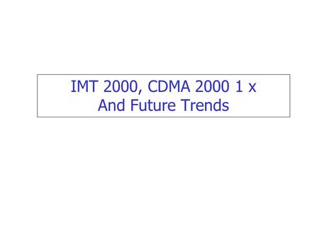 IMT 2000, CDMA 2000 1 x And Future Trends.  IMT 2000 objective.  CDMA 2000 1x.  IMT 2000 Technological Options Brief Outline  Migration Paths.