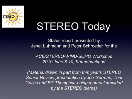 1 STEREO Today Status report presented by Janet Luhmann and Peter Schroeder for the ACE/STEREO/WIND/SOHO Workshop 2010 June 8-10, Kennebunkport (Material.