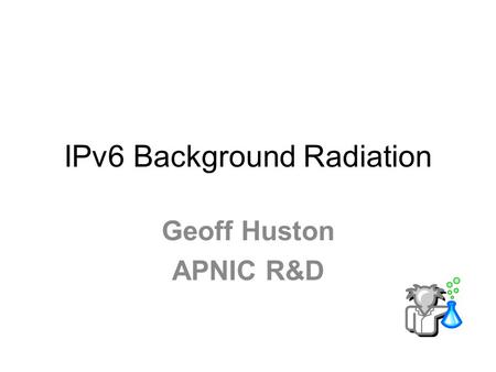 IPv6 Background Radiation Geoff Huston APNIC R&D.
