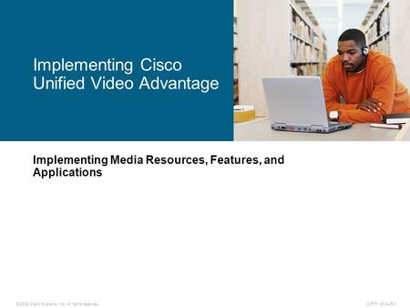 © 2008 Cisco Systems, Inc. All rights reserved.CIPT1 v6.0—5-1 Implementing Media Resources, Features, and Applications Implementing Cisco Unified Video.