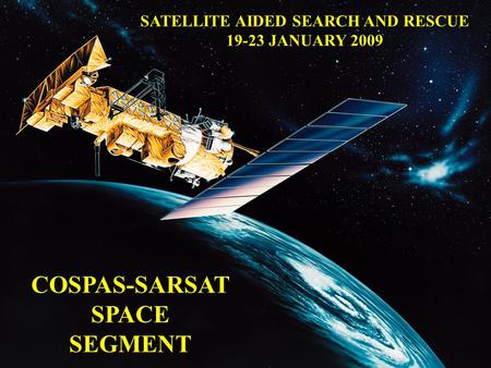 COSPAS-SARSAT SPACE SEGMENT SATELLITE AIDED SEARCH AND RESCUE 19-23 JANUARY 2009.