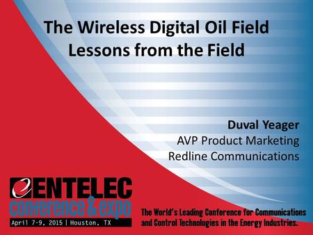 The Wireless Digital Oil Field Lessons from the Field Duval Yeager AVP Product Marketing Redline Communications.