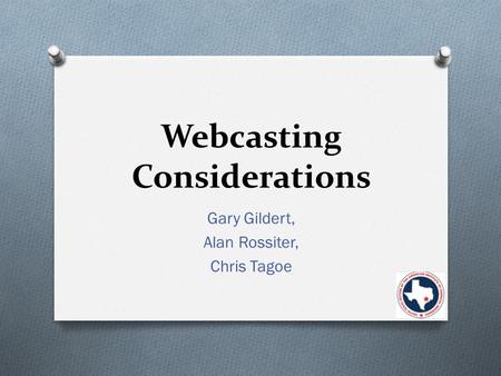 Webcasting Considerations Gary Gildert, Alan Rossiter, Chris Tagoe.