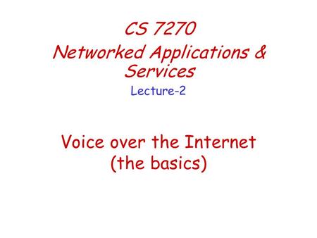 Voice over the Internet (the basics) CS 7270 Networked Applications & Services Lecture-2.
