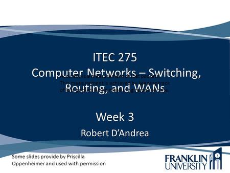 ITEC 275 Computer Networks – Switching, Routing, and WANs Week 3 Robert D’Andrea Some slides provide by Priscilla Oppenheimer and used with permission.