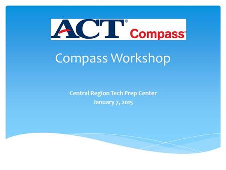 Compass Workshop Central Region Tech Prep Center January 7, 2015.