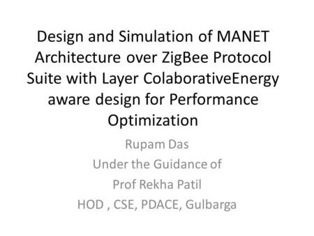 Design and Simulation of MANET Architecture over ZigBee Protocol Suite with Layer ColaborativeEnergy aware design for Performance Optimization Rupam Das.