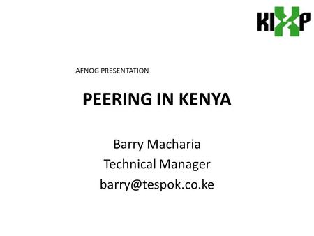 PEERING IN KENYA Barry Macharia Technical Manager AFNOG PRESENTATION.