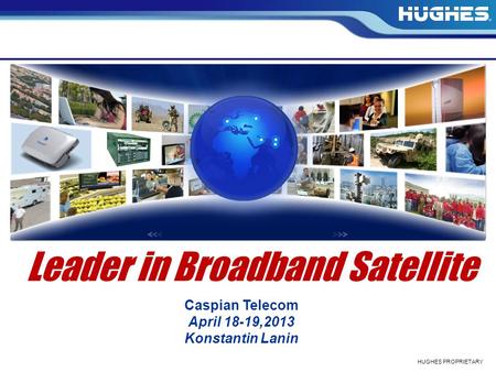 HUGHES PROPRIETARY Leader in Broadband Satellite Caspian Telecom April 18-19,2013 Konstantin Lanin.