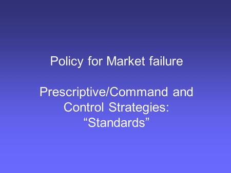 Policy for Market failure Prescriptive/Command and Control Strategies: “Standards”
