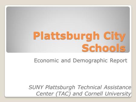 Plattsburgh City Schools SUNY Plattsburgh Technical Assistance Center (TAC) and Cornell University Economic and Demographic Report.