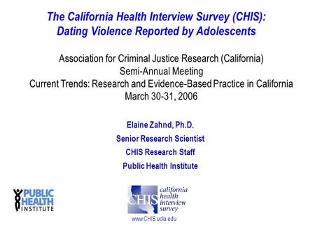 Www.CHIS.ucla.edu The California Health Interview Survey (CHIS): Dating Violence Reported by Adolescents Elaine Zahnd, Ph.D. Senior Research Scientist.