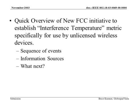 Doc.: IEEE 802.18-03-0069-00-0000 Submission November 2003 Bruce Kraemer, GlobespanVirata Quick Overview of New FCC initiative to establish “Interference.