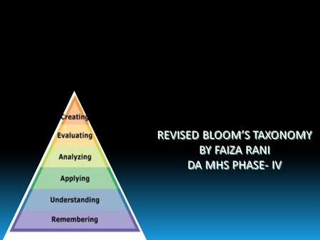 REVISED BLOOM’S TAXONOMY BY FAIZA RANI DA MHS PHASE- IV REVISED BLOOM’S TAXONOMY BY FAIZA RANI DA MHS PHASE- IV.