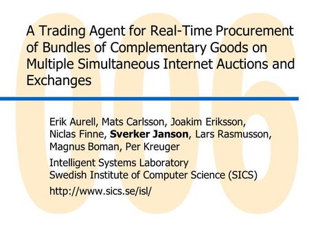 A Trading Agent for Real-Time Procurement of Bundles of Complementary Goods on Multiple Simultaneous Internet Auctions and Exchanges Erik Aurell, Mats.