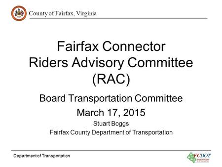 County of Fairfax, Virginia Department of Transportation Fairfax Connector Riders Advisory Committee (RAC) Board Transportation Committee March 17, 2015.