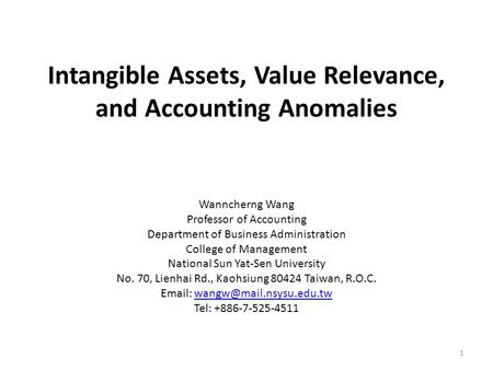 Intangible Assets, Value Relevance, and Accounting Anomalies Wanncherng Wang Professor of Accounting Department of Business Administration College of Management.