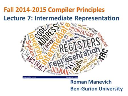 Compiler Principles Fall 2014-2015 Compiler Principles Lecture 7: Intermediate Representation Roman Manevich Ben-Gurion University.