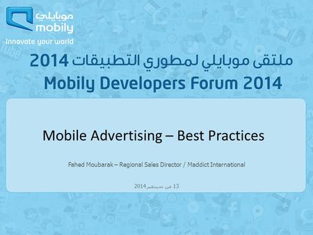 Fahed Moubarak – Regional Sales Director / Maddict International 13 من سبتمبر 2014 Mobile Advertising – Best Practices.