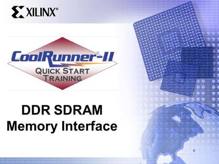 DDR SDRAM Memory Interface. Quick Start Training Agenda Why DDR? DDR vs. SDR Understanding DDR SDRAM – Bus timing CoolRunner-II and DDR SDRAM demo board.