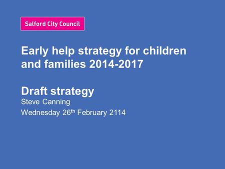 Early help strategy for children and families 2014-2017 Draft strategy Steve Canning Wednesday 26 th February 2114.