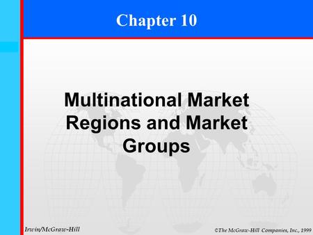 10- 0 © The McGraw-Hill Companies, Inc., 1999 Irwin/McGraw-Hill Chapter 10 Multinational Market Regions and Market Groups.