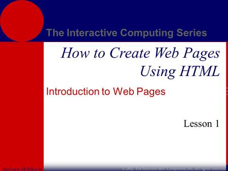 McGraw-Hill/Irwin The Interactive Computing Series © 2002 The McGraw-Hill Companies, Inc. All rights reserved. How to Create Web Pages Using HTML Introduction.