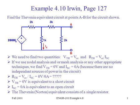 Fall 2001ENGR-201 Example 4.81 Example 4.10 Irwin, Page 127 Find the Thevenin equivalent circuit at points A-B for the circuit shown.  We need to find.