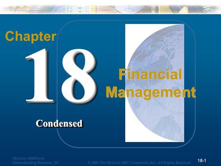 18-1 McGraw-Hill/Irwin Understanding Business, 7/e © 2005 The McGraw-Hill Companies, Inc., All Rights Reserved. Chapter 18Condensed18Condensed Financial.