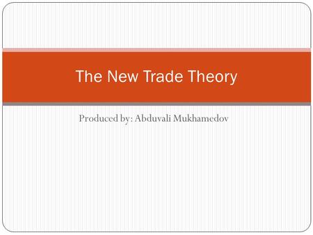 Produced by: Abduvali Mukhamedov The New Trade Theory.