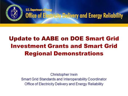 Update to AABE on DOE Smart Grid Investment Grants and Smart Grid Regional Demonstrations Christopher Irwin Smart Grid Standards and Interoperability Coordinator.