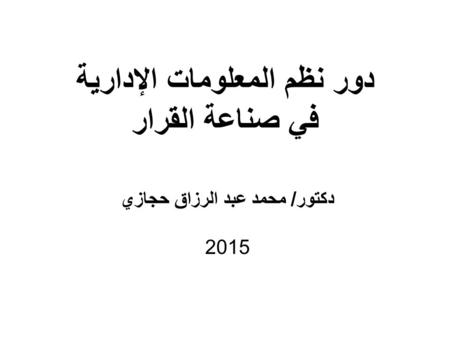 دور نظم المعلومات الإدارية في صناعة القرار دكتور / محمد عبد الرزاق حجازي 2015.