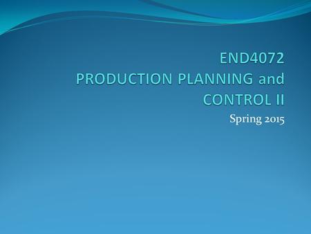 Spring 2015. Course Plan - Topics Inventory models and inventory management Assembly line balancing methods Finite capacity planning, production scheduling.