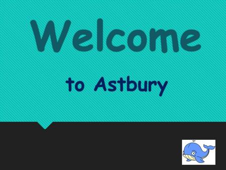 Welcome Welcome to Astbury to Astbury About School  Head Teacher -Mark O'leary  Deputy Head- Ali Williams  Mrs Cameron - Bursar  Alison ? - Top Chef.