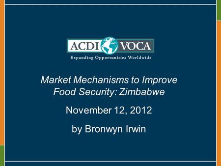 Market Mechanisms to Improve Food Security: Zimbabwe November 12, 2012 by Bronwyn Irwin.