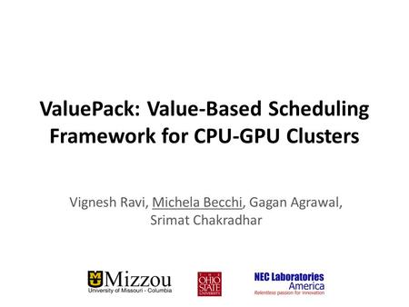 ValuePack: Value-Based Scheduling Framework for CPU-GPU Clusters Vignesh Ravi, Michela Becchi, Gagan Agrawal, Srimat Chakradhar.
