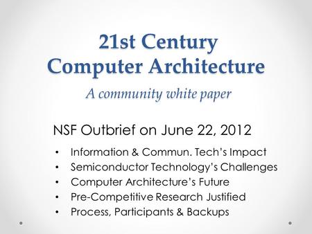21st Century Computer Architecture A community white paper 21st Century Computer Architecture A community white paper NSF Outbrief on June 22, 2012 Information.